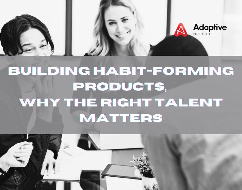 Building Habit-Forming Products: Why the Right Talent Matters