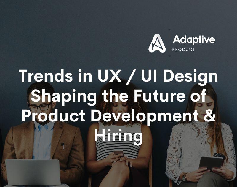 Trends in UX/UI Design: Shaping the Future of Product Development and Hiring